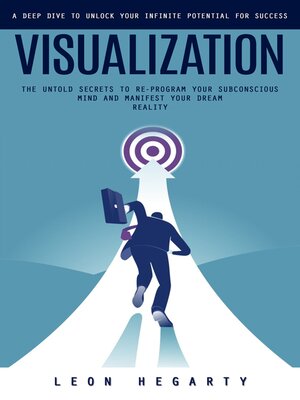 cover image of Visualization--A Deep Dive to Unlock Your Infinite Potential for Success (The Untold Secrets to Re-program Your Subconscious Mind and Manifest Your Dream Reality)